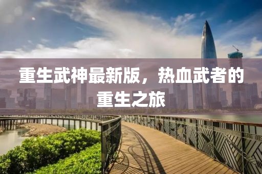 重生武神最新版，热血武者的重生之旅