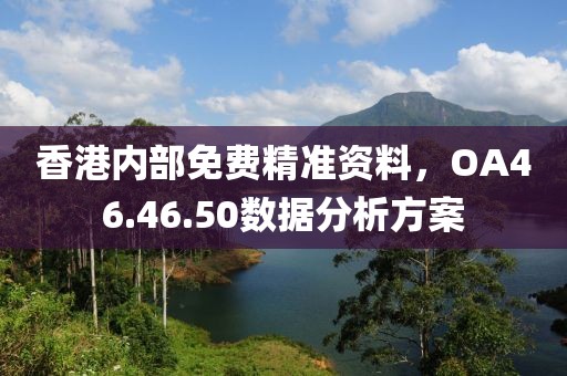 香港内部免费精准资料，OA46.46.50数据分析方案