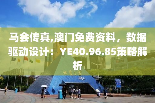 马会传真,澳门免费资料，数据驱动设计：YE40.96.85策略解析