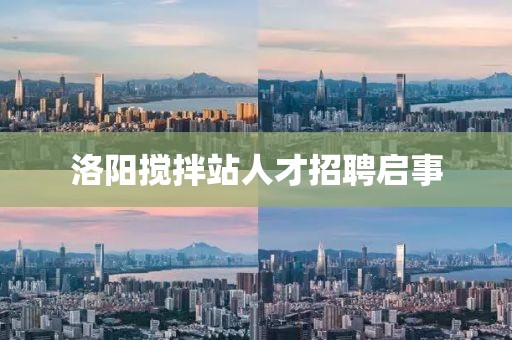 洛阳搅拌站人才招聘启事