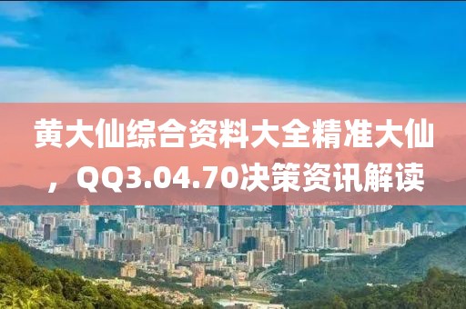 黄大仙综合资料大全精准大仙，QQ3.04.70决策资讯解读