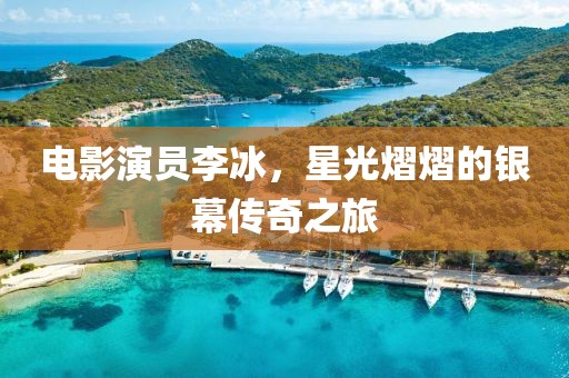 电影演员李冰，星光熠熠的银幕传奇之旅