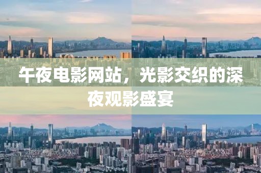 午夜电影网站，光影交织的深夜观影盛宴