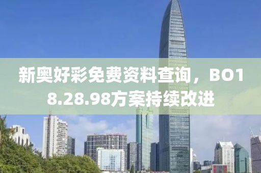 新奥好彩免费资料查询，BO18.28.98方案持续改进