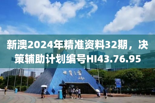 新澳2024年精准资料32期，决策辅助计划编号HI43.76.95