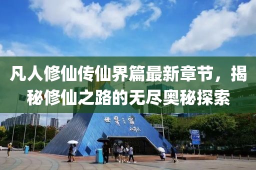 凡人修仙传仙界篇最新章节，揭秘修仙之路的无尽奥秘探索