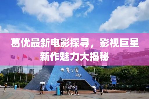 葛优最新电影探寻，影视巨星新作魅力大揭秘