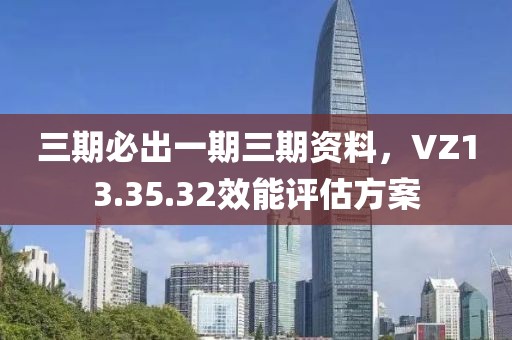 三期必出一期三期资料，VZ13.35.32效能评估方案