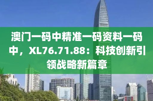 澳门一码中精准一码资料一码中，XL76.71.88：科技创新引领战略新篇章