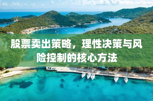 股票卖出策略，理性决策与风险控制的核心方法