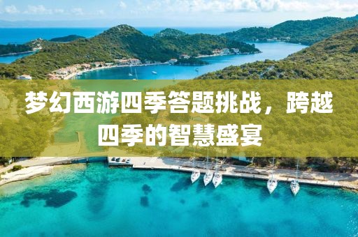 梦幻西游四季答题挑战，跨越四季的智慧盛宴