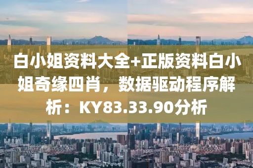 白小姐资料大全+正版资料白小姐奇缘四肖，数据驱动程序解析：KY83.33.90分析