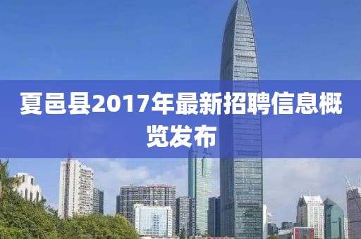 夏邑县2017年最新招聘信息概览发布