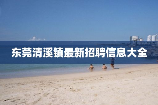 东莞清溪镇最新招聘信息大全