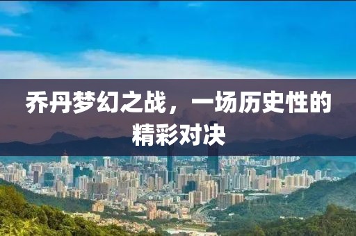 乔丹梦幻之战，一场历史性的精彩对决