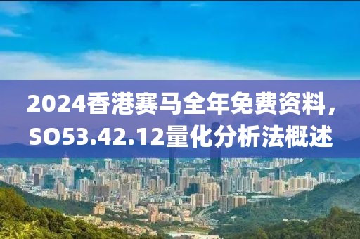2024香港赛马全年免费资料，SO53.42.12量化分析法概述