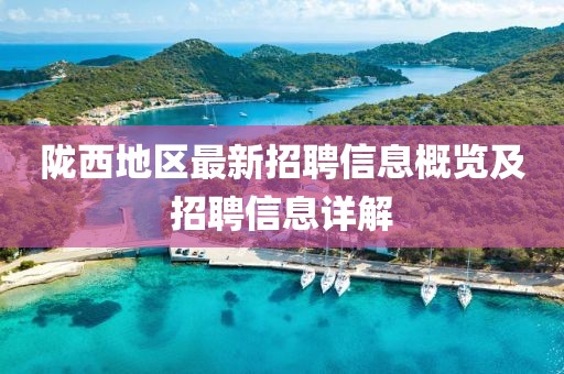 陇西地区最新招聘信息概览及招聘信息详解