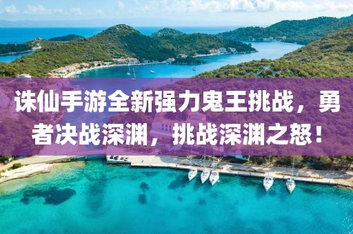 诛仙手游全新强力鬼王挑战，勇者决战深渊，挑战深渊之怒！