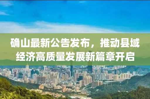 确山最新公告发布，推动县域经济高质量发展新篇章开启
