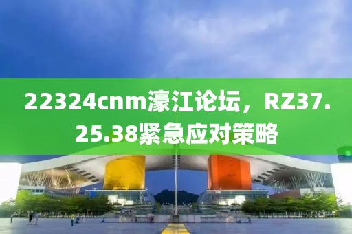 22324cnm濠江论坛，RZ37.25.38紧急应对策略