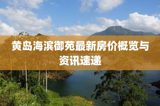 黄岛海滨御苑最新房价概览与资讯速递