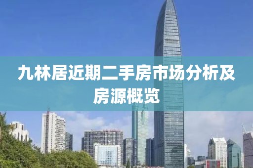 九林居近期二手房市场分析及房源概览