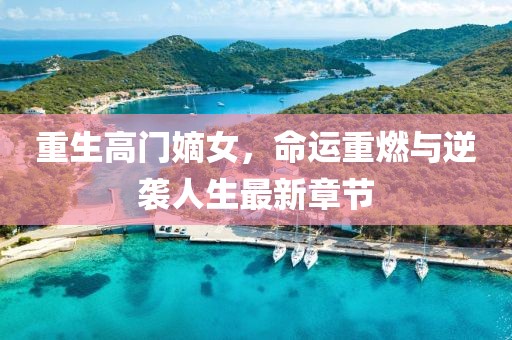 重生高门嫡女，命运重燃与逆袭人生最新章节
