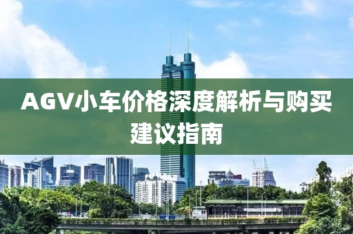 AGV小车价格深度解析与购买建议指南