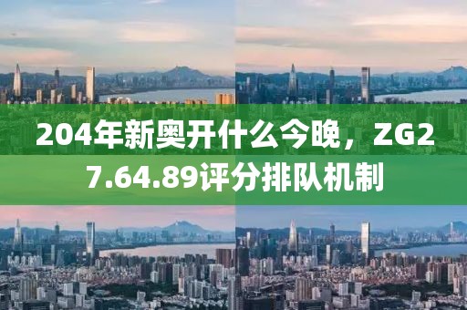 204年新奥开什么今晚，ZG27.64.89评分排队机制