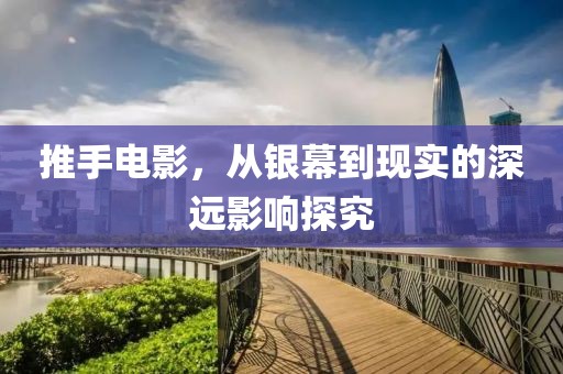 推手电影，从银幕到现实的深远影响探究