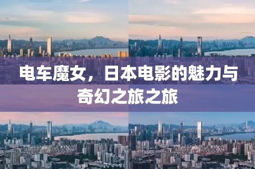 电车魔女，日本电影的魅力与奇幻之旅之旅