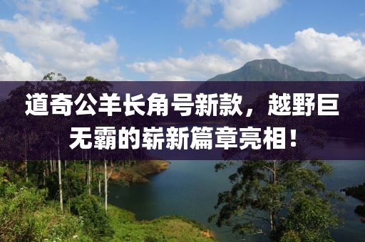 道奇公羊长角号新款，越野巨无霸的崭新篇章亮相！