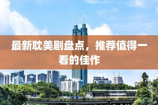 最新耽美剧盘点，推荐值得一看的佳作