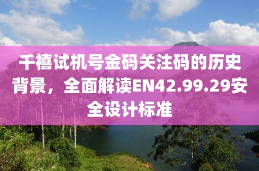 千禧试机号金码关注码的历史背景，全面解读EN42.99.29安全设计标准