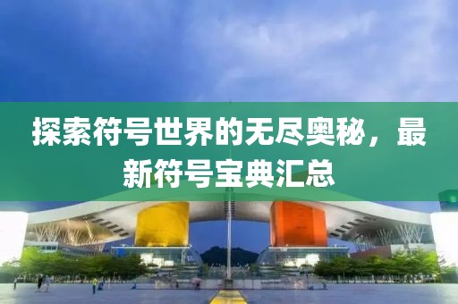 探索符号世界的无尽奥秘，最新符号宝典汇总