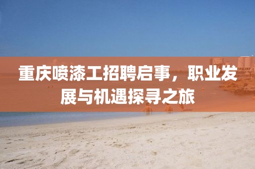 重庆喷漆工招聘启事，职业发展与机遇探寻之旅