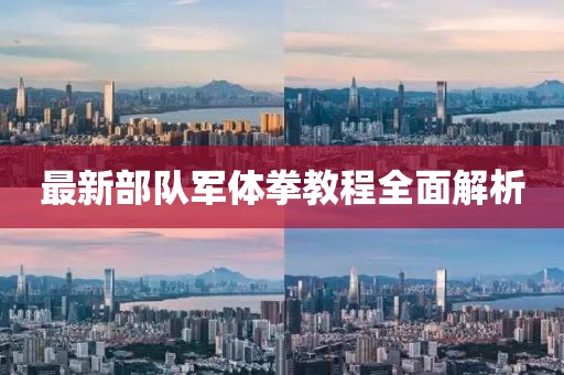 最新部队军体拳教程全面解析