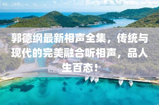 郭德纲最新相声全集，传统与现代的完美融合听相声，品人生百态！