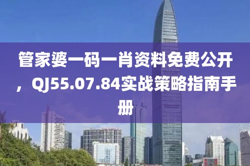 管家婆一码一肖资料免费公开，QJ55.07.84实战策略指南手册