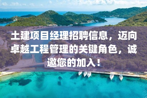 土建项目经理招聘信息，迈向卓越工程管理的关键角色，诚邀您的加入！
