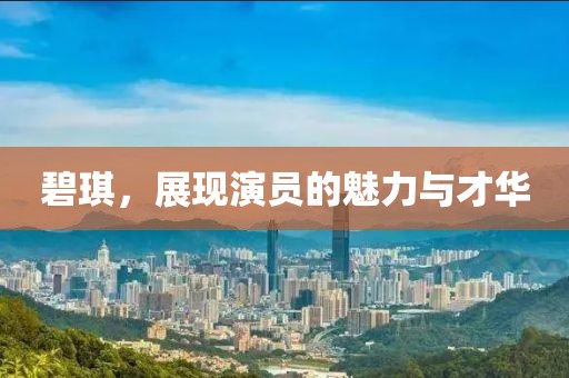 碧琪，展现演员的魅力与才华