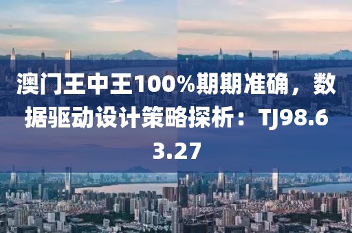 澳门王中王100%期期准确，数据驱动设计策略探析：TJ98.63.27