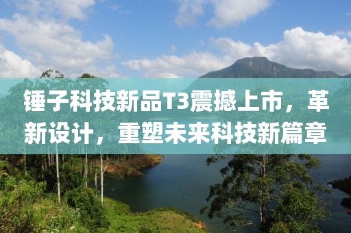 锤子科技新品T3震撼上市，革新设计，重塑未来科技新篇章