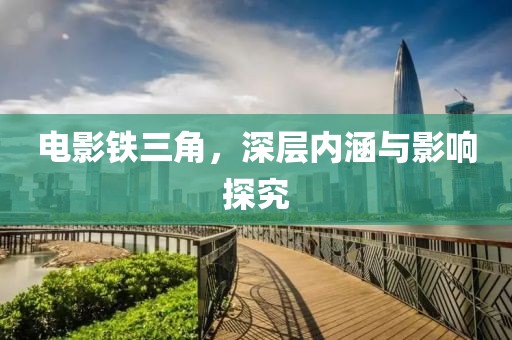 电影铁三角，深层内涵与影响探究