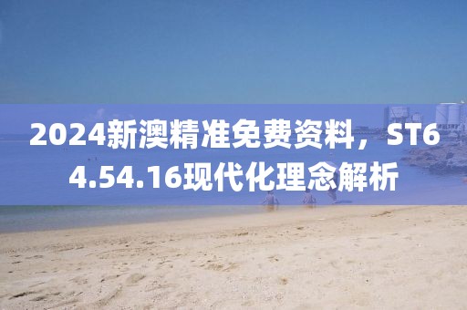 2024新澳精准免费资料，ST64.54.16现代化理念解析