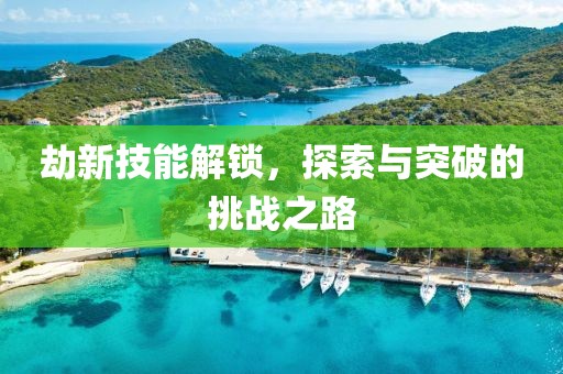 劫新技能解锁，探索与突破的挑战之路