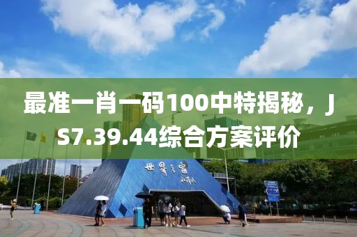 最准一肖一码100中特揭秘，JS7.39.44综合方案评价