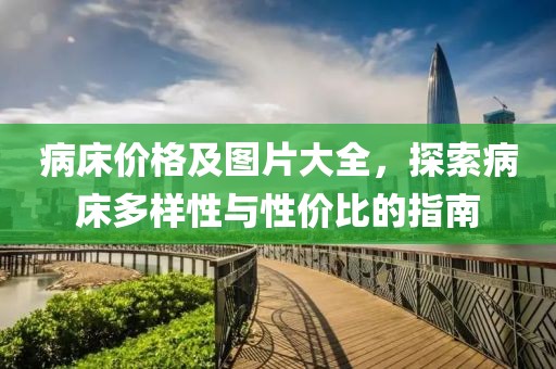 病床价格及图片大全，探索病床多样性与性价比的指南