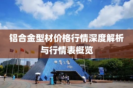铝合金型材价格行情深度解析与行情表概览