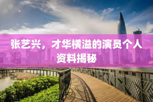 张艺兴，才华横溢的演员个人资料揭秘